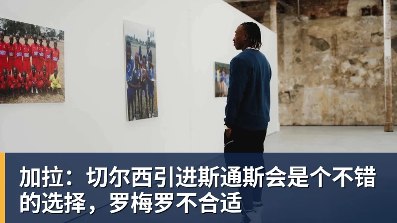 加拉：切尔西引进斯通斯会是个不错的选择，罗梅罗不合适