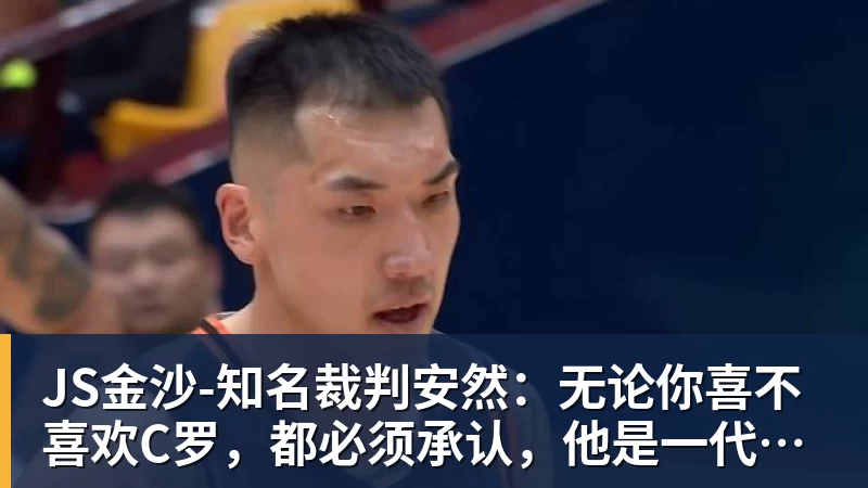 JS金沙-知名裁判安然:无论你喜不喜欢C罗,都必须承认,他是一代楷模