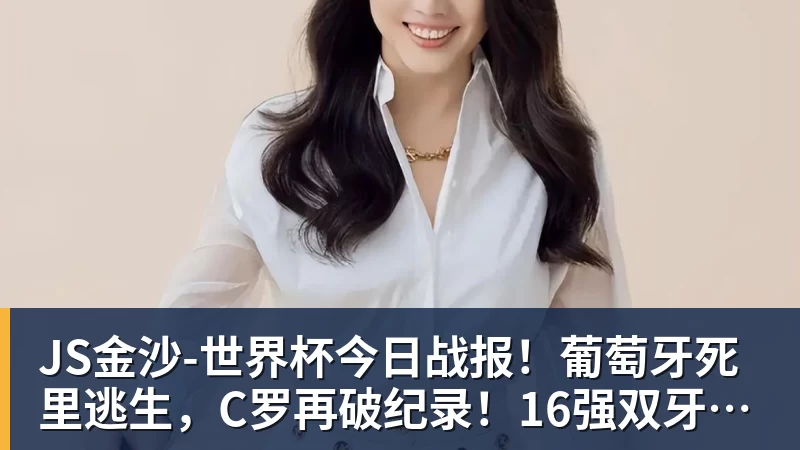 JS金沙-世界杯今日战报!葡萄牙死里逃生,C罗再破纪录!16强双牙相遇