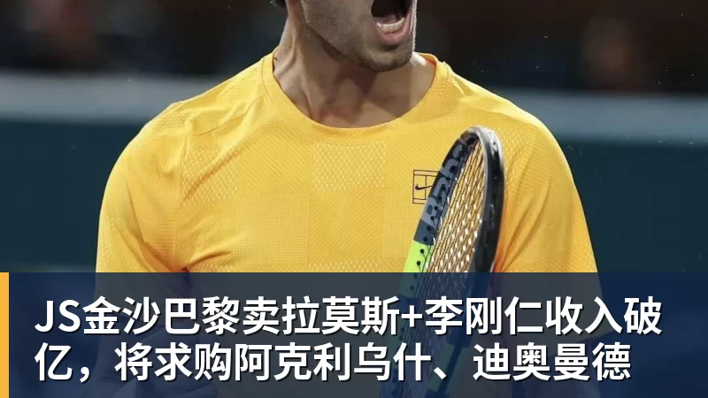 JS金沙巴黎卖拉莫斯+李刚仁收入破亿，将求购阿克利乌什、迪奥曼德