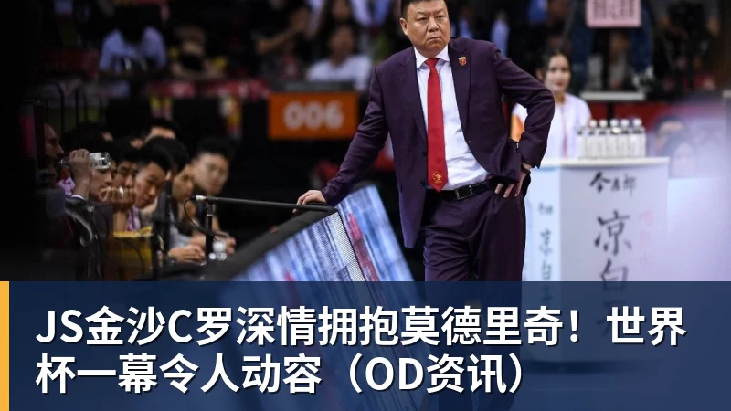 JS金沙C罗深情拥抱莫德里奇!世界杯一幕令人动容(OD资讯)