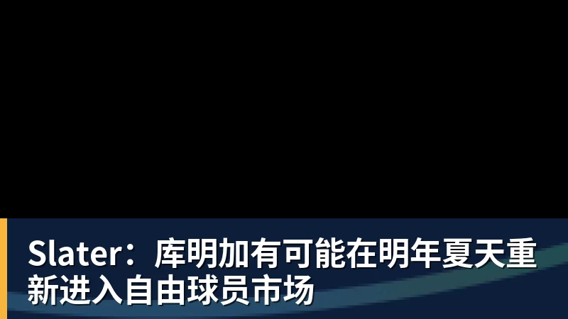 Slater:库明加有可能在明年夏天重新进入自由球员市场