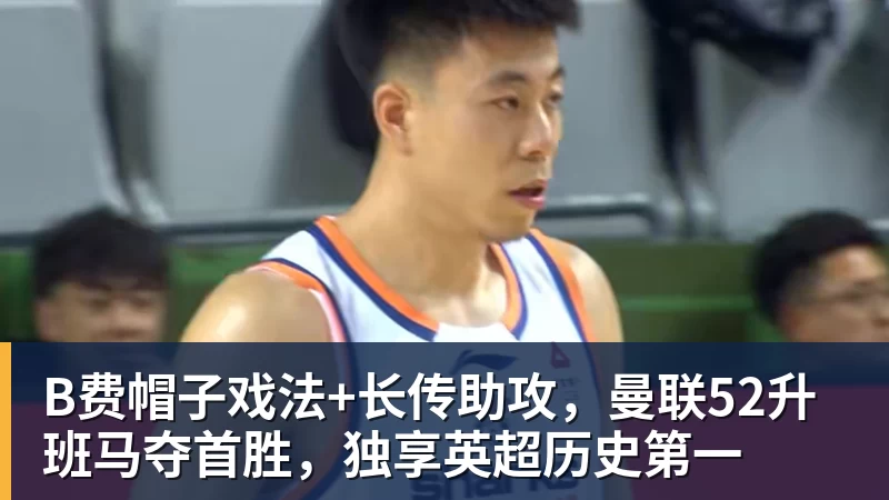 JS金沙B费帽子戏法+长传助攻，曼联52升班马夺首胜，独享英超历史第一