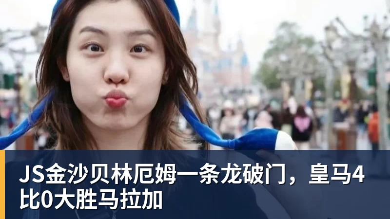 JS金沙贝林厄姆一条龙破门,皇马4比0大胜马拉加