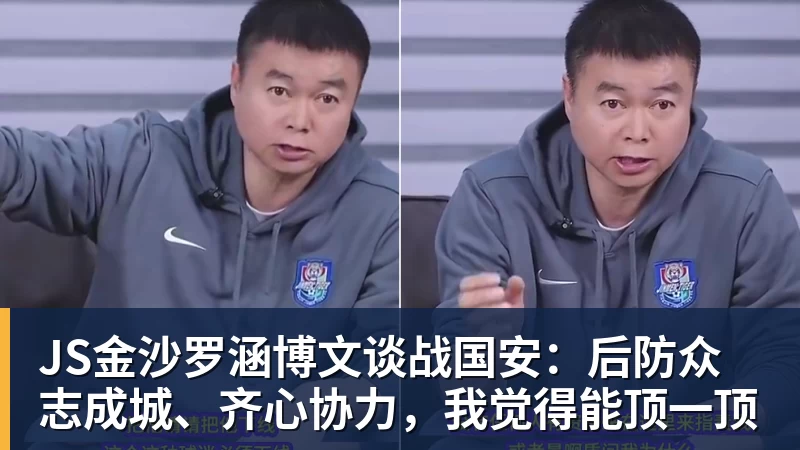 JS金沙罗涵博文谈战国安：后防众志成城、齐心协力，我觉得能顶一顶