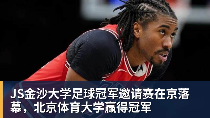 JS金沙大学足球冠军邀请赛在京落幕,北京体育大学赢得冠军