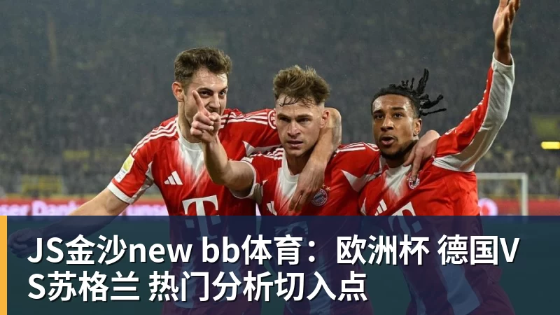 JS金沙new bb体育：欧洲杯 德国VS苏格兰 热门分析切入点