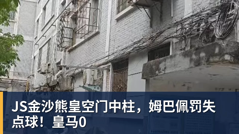 JS金沙熊皇空门中柱，姆巴佩罚失点球！皇马0