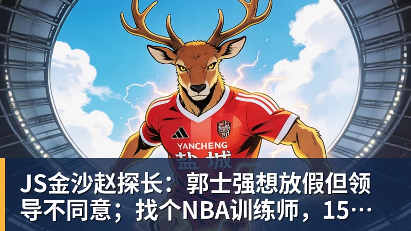 JS金沙赵探长：郭士强想放假但领导不同意；找个NBA训练师，15分钟就气走了