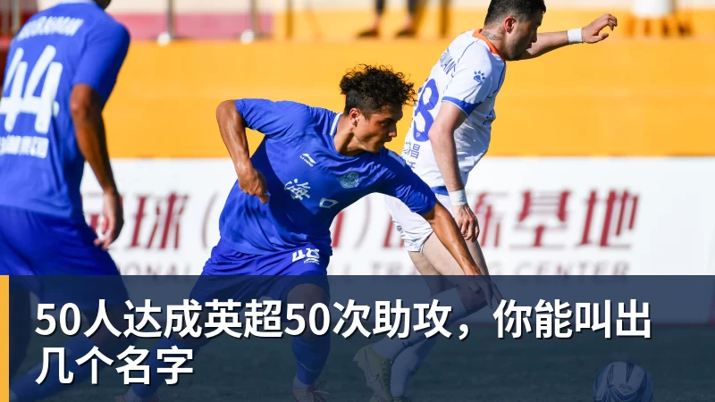 50人达成英超50次助攻，你能叫出几个名字