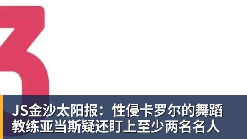 JS金沙太阳报:性侵卡罗尔的舞蹈教练亚当斯疑还盯上至少两名名人