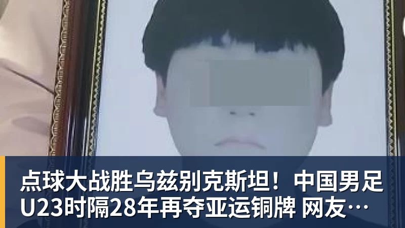 点球大战胜乌兹别克斯坦!中国男足U23时隔28年再夺亚运铜牌 网友点赞世界杯有希望