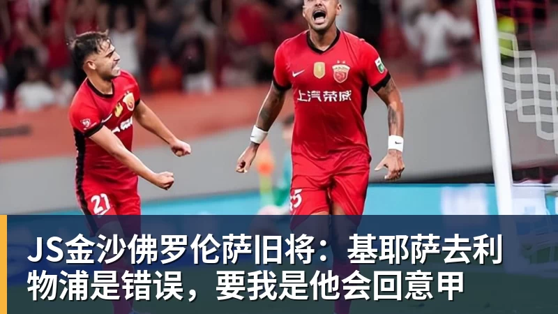 JS金沙佛罗伦萨旧将:基耶萨去利物浦是错误,要我是他会回意甲