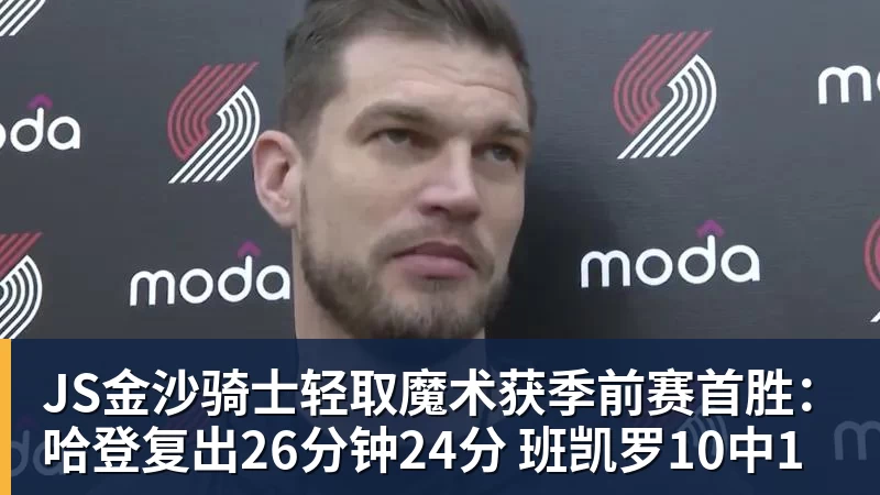 JS金沙骑士轻取魔术获季前赛首胜:哈登复出26分钟24分 班凯罗10中1