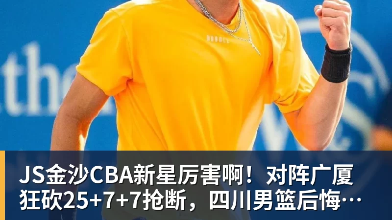 JS金沙CBA新星厉害啊!对阵广厦狂砍25+7+7抢断,四川男篮后悔没要他吗