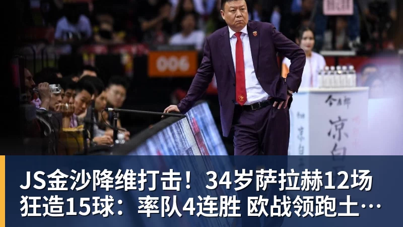 JS金沙降维打击！34岁萨拉赫12场狂造15球：率队4连胜 欧战领跑土超争冠