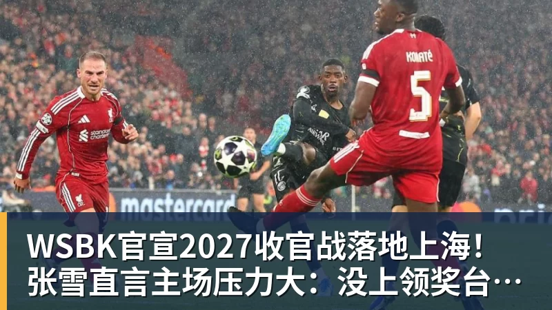JS金沙WSBK官宣2027收官战落地上海!张雪直言主场压力大:没上领奖台会很丢人